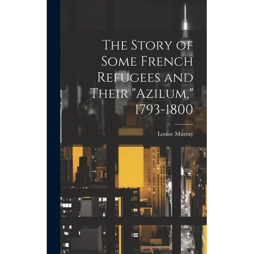 The Story of Some French Refugees and Their "Azilum," 1793-1800 - Hardcover
