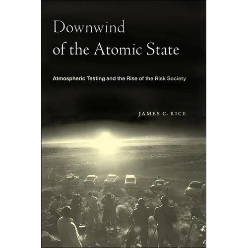 Downwind of the Atomic State: Atmospheric Testing and the Rise of the Risk Society - Paperback