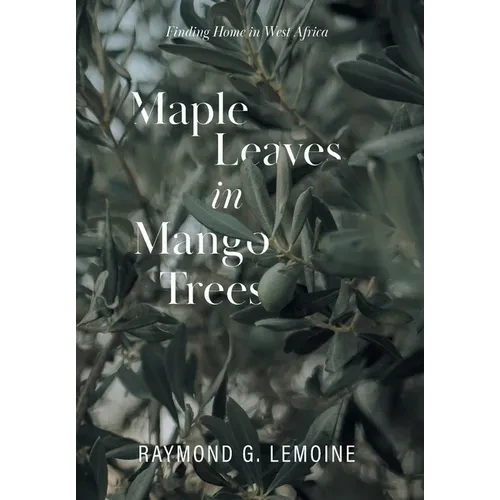 Maple Leaves in Mango Trees: Finding Home in West Africa - Hardcover
