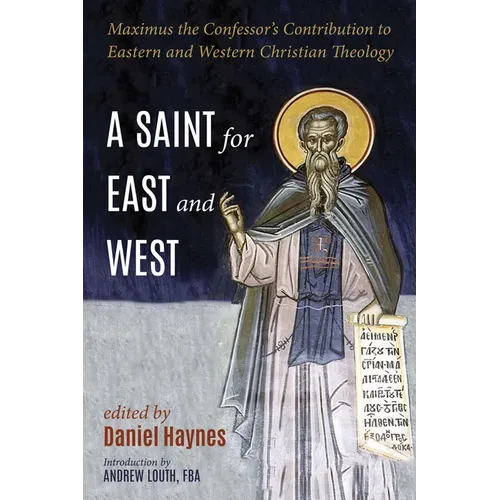 A Saint for East and West: Maximus the Confessor's Contribution to Eastern and Western Christian Theology - Hardcover