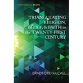 Triangulating Religion, Belief, and Faith in the Twenty-First Century - Hardcover