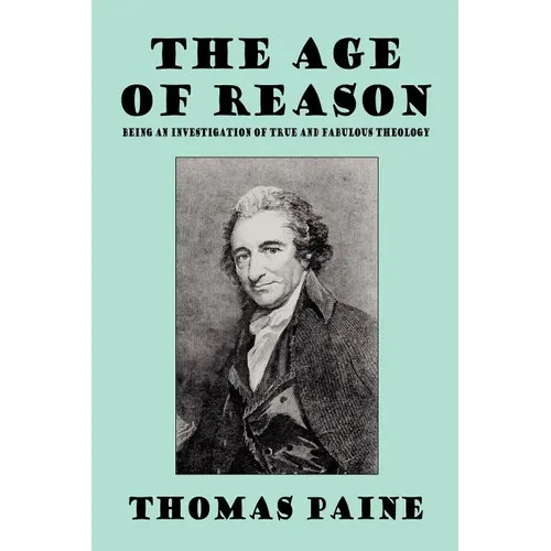 The Age of Reason: Being an Investigation of True and Fabulous Theology - Paperback