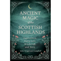 Ancient Magic of the Scottish Highlands: Superstition, Fairy Lore, Witchcraft, and Seers - Paperback