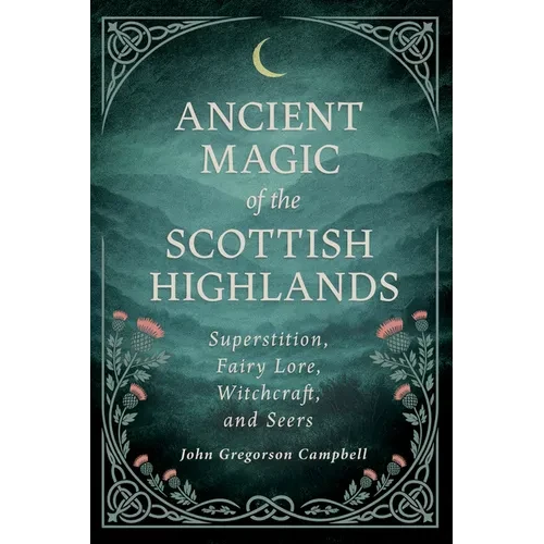 Ancient Magic of the Scottish Highlands: Superstition, Fairy Lore, Witchcraft, and Seers - Paperback