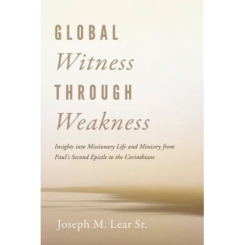 Global Witness Through Weakness: Insights Into Missionary Life and Ministry from Paul's Second Epistle to the Corinthians