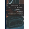 Mrs. Rundell's Domestic Cookery: Formed Upon Principles of Economy, and Adapted to the use of Private Families - Paperback