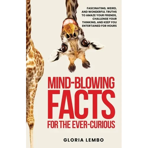 Mind-Blowing Facts for the Ever-Curious: Fascinating, Weird, and Wonderful Truths to Amaze Your Friends, Challenge Your Thinking, and Keep You Enterta - Paperback