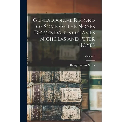 Genealogical Record of Some of the Noyes Descendants of James Nicholas and Peter Noyes; Volume 1 - Paperback