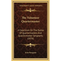 The Volunteer Quartermaster: A Catechism On The Duties Of Quartermasters And Quartermaster-Sergeants (1876) - Hardcover
