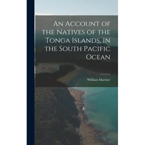 An Account of the Natives of the Tonga Islands, in the South Pacific Ocean - Hardcover