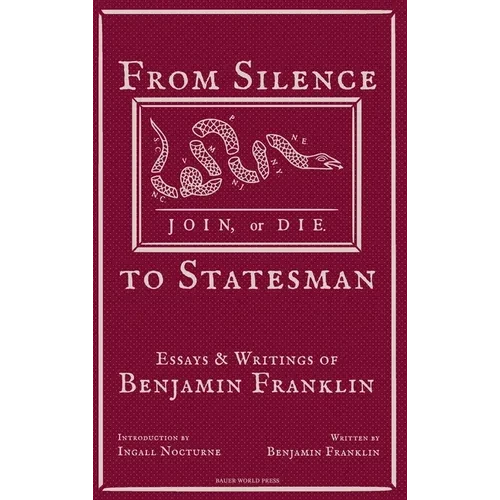 From Silence to Statesman: Essays and Writings of Benjamin Franklin - Hardcover