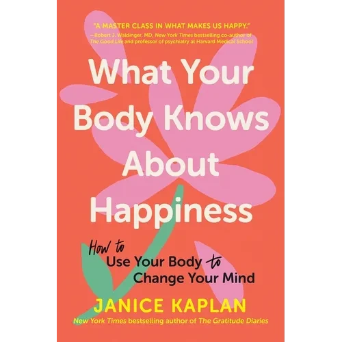 What Your Body Knows about Happiness: How to Use Your Body to Change Your Mind - Paperback
