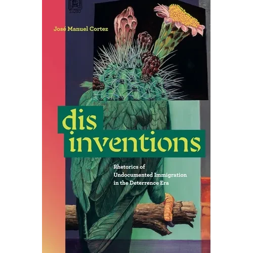 Disinventions: Rhetorics of Undocumented Immigration in the Deterrence Era - Paperback