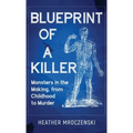 Blueprint Of A Killer: Monsters in the Making, from Childhood to Murder - Hardcover