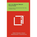 Let Us Break Bread Together: Communion Meditations For The Church Year - Hardcover