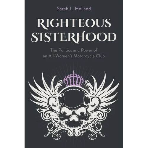 Righteous Sisterhood: The Politics and Power of an All-Women's Motorcycle Club - Paperback