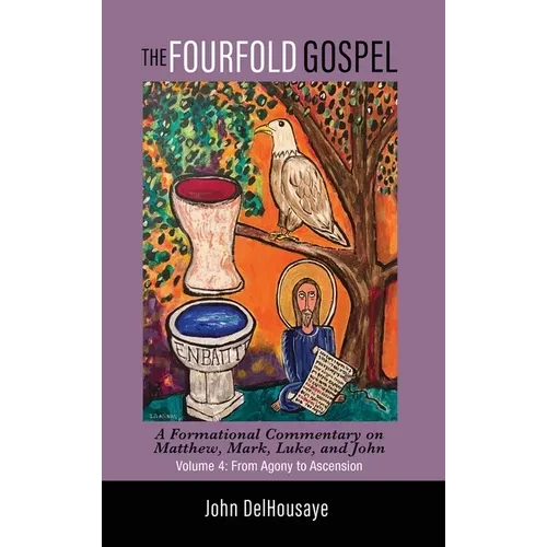 The Fourfold Gospel, Volume 4: A Formational Commentary on Matthew, Mark, Luke, and John: From Agony to Ascension - Hardcover