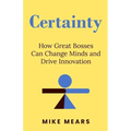 Certainty: How Great Bosses Can Change Minds and Drive Innovation - Paperback