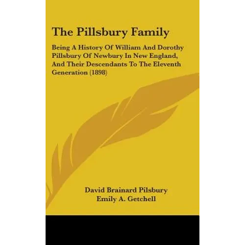 The Pillsbury Family: Being A History Of William And Dorothy Pillsbury Of Newbury In New England, And Their Descendants To The Eleventh Generation (18 - Hardcover