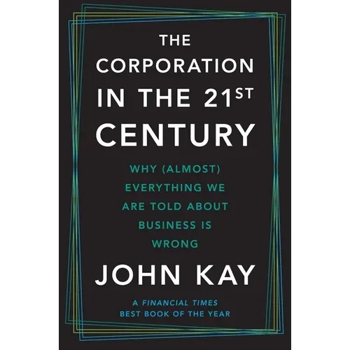 The Corporation in the Twenty-First Century: Why (Almost) Everything We Are Told about Business Is Wrong - Paperback