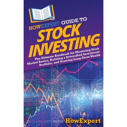 HowExpert Guide to Stock Investing: Le guide ultime pour maîtriser les bases de la bourse, construire un portefeuille d'investissement diversifié et développer - Relié