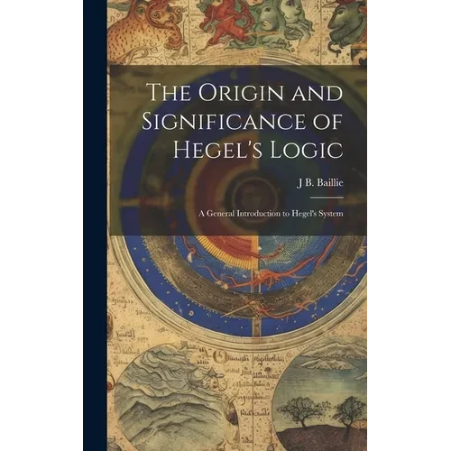 The Origin and Significance of Hegel's Logic; a General Introduction to Hegel's System - Hardcover