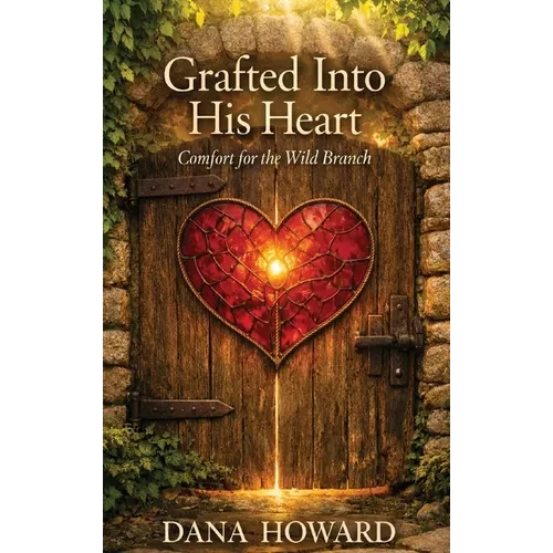 Grafted Into His Heart: Comfort for the Wild Branch