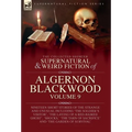 The Collected Shorter Supernatural & Weird Fiction of Algernon Blackwood: Volume 9: Nineteen Short Stories of the Strange and Unusual Including 'The S - Hardcover