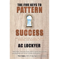 The Five Keys to Pattern Success: Replicate Success at Will in Your Personal and Business Life - Paperback