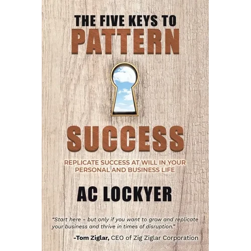 The Five Keys to Pattern Success: Replicate Success at Will in Your Personal and Business Life - Paperback