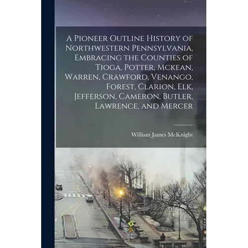A Pioneer Outline History of Northwestern Pennsylvania, Embracing the Counties of Tioga, Potter, Mckean, Warren, Crawford, Venango, Forest, Clarion, E - Paperback
