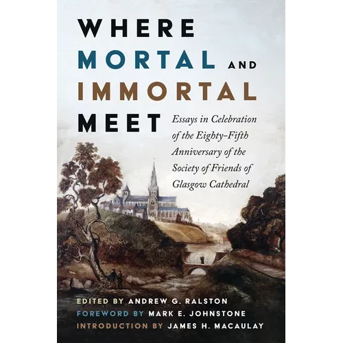 Where Mortal and Immortal Meet: Essays in Celebration of the Eighty-Fifth Anniversary of the Society of Friends of Glasgow Cathedral - Hardcover