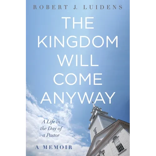 The Kingdom Will Come Anyway: A Life in the Day of a Pastor--A Memoir - Hardcover