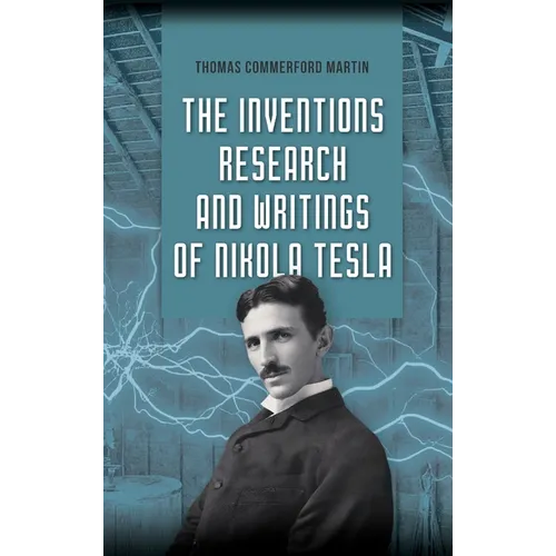 Les Inventions, Recherches et Écrits de Nikola Tesla : Le recueil illustré classique de 1894 des conférences, brevets et articles de Nikola Tesla - Relié