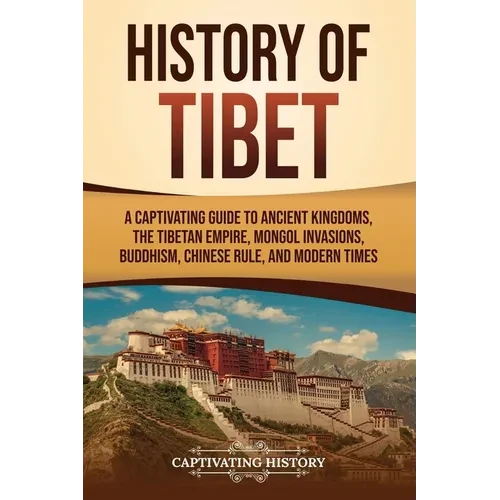 History of Tibet: A Captivating Guide to Ancient Kingdoms, the Tibetan Empire, Mongol Invasions, Buddhism, Chinese Rule, and Modern Time - Paperback