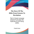 The Story Of The Bible From Genesis To Revelation: Told In Simple Language Adapted To All Ages, But Especially To The Young (1884) - Paperback