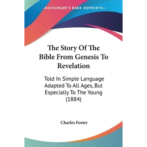 The Story Of The Bible From Genesis To Revelation: Told In Simple Language Adapted To All Ages, But Especially To The Young (1884) - Paperback