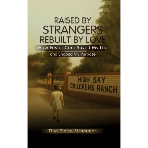 Raised by Strangers, Rebuilt by Love How Foster Care Saved My Life and Shaped My Purpose - Hardcover
