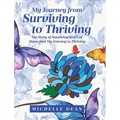 My Journey from Surviving to Thriving: My Story of Surviving Years of Abuse and My Journey to Thriving - Hardcover