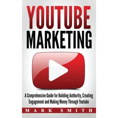 YouTube Marketing: A Comprehensive Guide for Building Authority, Creating Engagement and Making Money Through Youtube - Hardcover