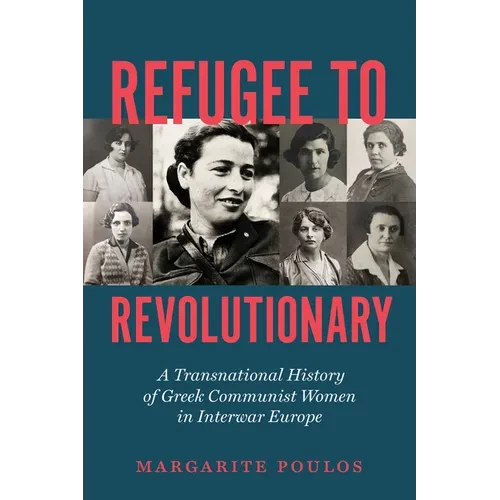 Refugee to Revolutionary: A Transnational History of Greek Communist Women in Interwar Europe - Hardcover