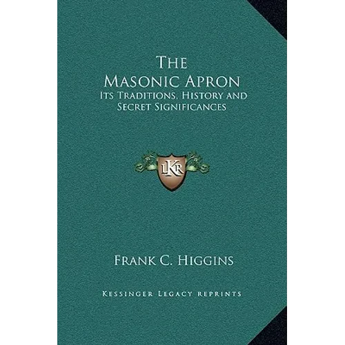The Masonic Apron: Its Traditions, History and Secret Significances - Hardcover