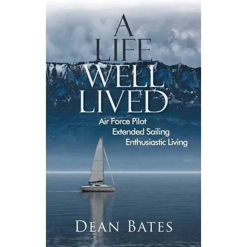 A Life Well Lived: Air Force Pilot, Extended Sailing, Enthusiastic Living - Hardcover
