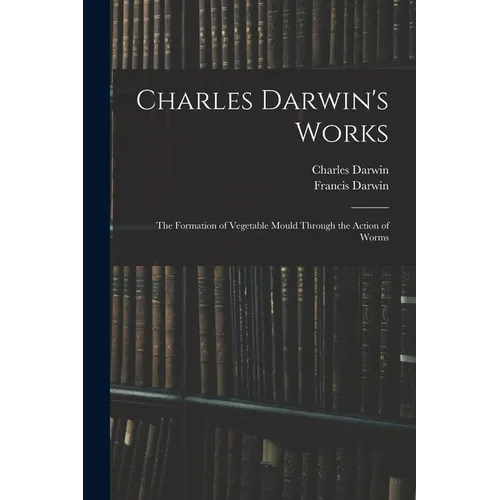 Charles Darwin's Works: The Formation of Vegetable Mould Through the Action of Worms