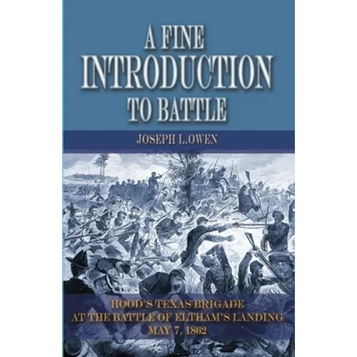 A Fine Introduction to Battle: Hood's Texas Brigade at The Battle of Eltham's Landing, May 7, 1862 - Hardcover