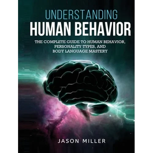 Understanding Human Behavior: The Complete Guide to Human Behavior, Personality Types, and Body Language Mastery - Hardcover