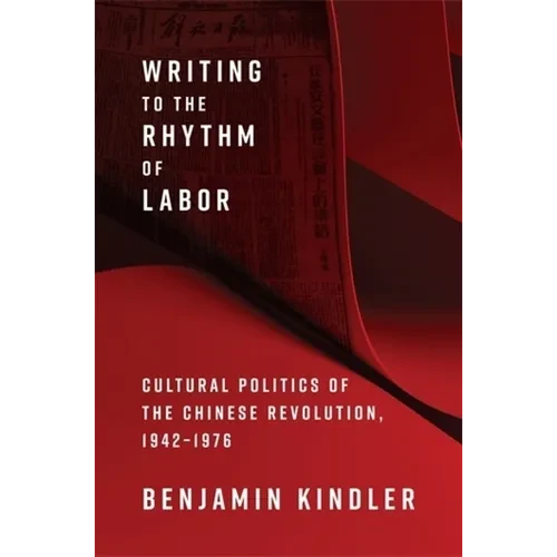 Writing to the Rhythm of Labor: Cultural Politics of the Chinese Revolution, 1942-1976 - Paperback