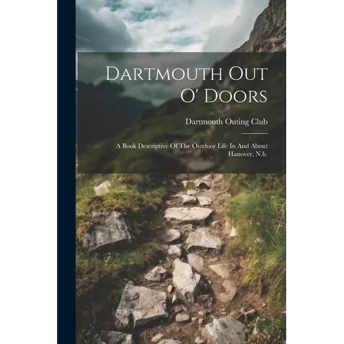 Dartmouth Out O' Doors: A Book Descriptive Of The Outdoor Life In And About Hanover, N.h. - Paperback
