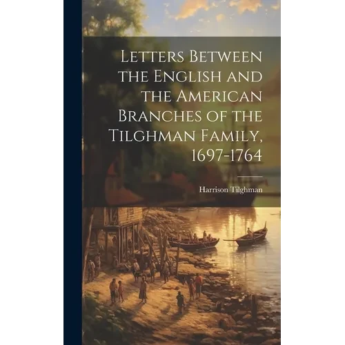 Letters Between the English and the American Branches of the Tilghman Family, 1697-1764 - Hardcover