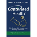 Captivated Health: Take Control. Gain Transparency. Leverage Confidence. - Paperback
